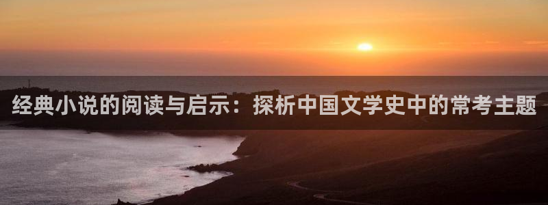 258小说阅读网：经典小说的阅读与启示：探析中国文学史中的常考主题
